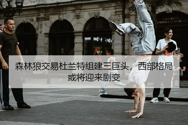 森林狼交易杜兰特组建三巨头，西部格局或将迎来剧变